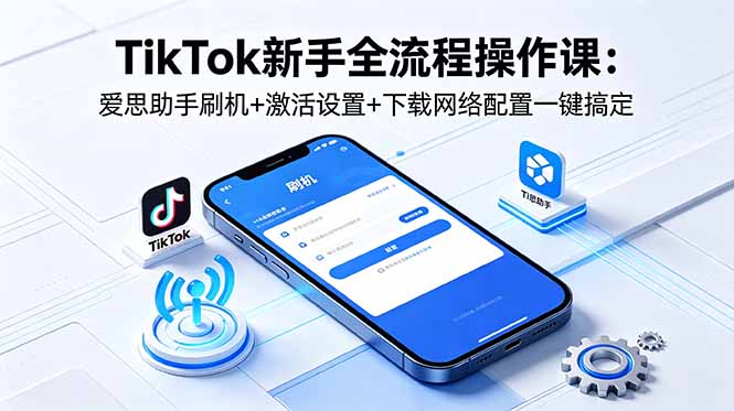 TikTok新手全流程操作课：爱思助手刷机+激活设置+下载网络配置一键搞定-heixxmi