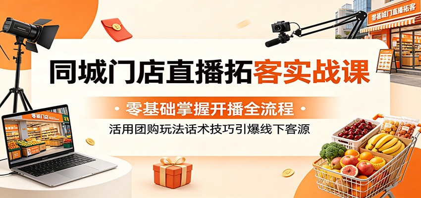 同城门店直播拓客实战课：零基础掌握开播全流程，活用团购玩法话术技巧引爆线下客源-heixxmi