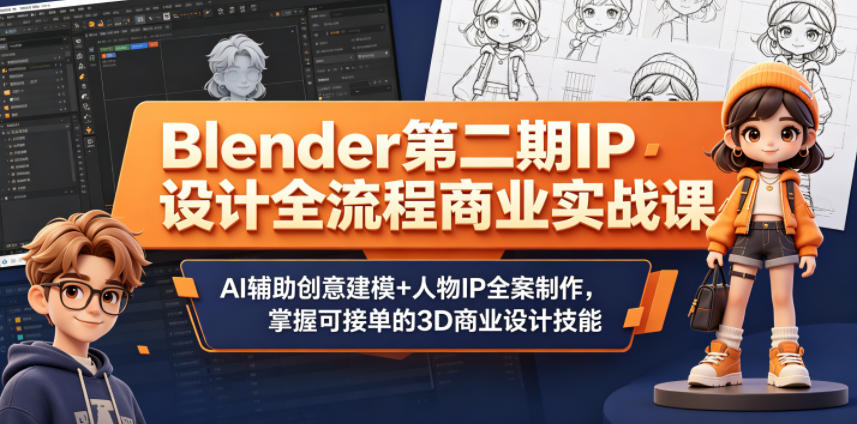Blender第二期IP设计全流程商业实战课，AI辅助创意建模+人物IP全案制作，掌握可接单的3D商业设计技能-heixxmi