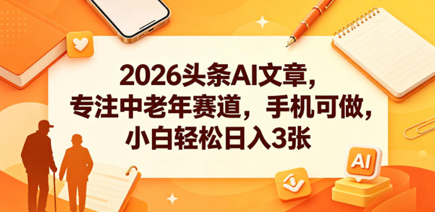 2026头条AI文章，专注中老年赛道，手机可做，小白轻松日入3张-heixxmi