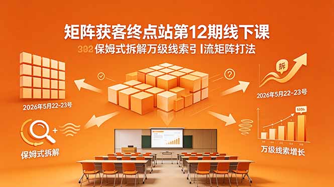 矩阵获客终点站第12期线下课 2026年5月22-23号 保姆式拆解万级线索引流矩阵打法-heixxmi