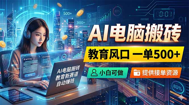 AI电脑搬砖，教育风口一单500+，小白可做，提供接单资源-heixxmi