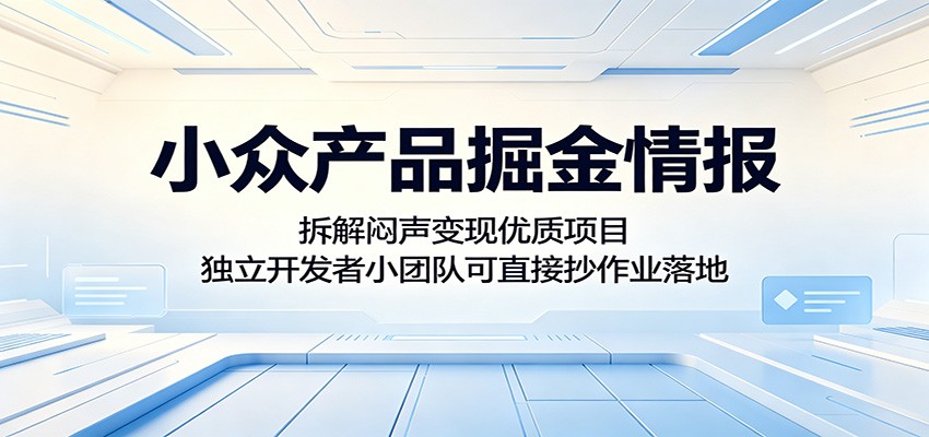 小众产品掘金情报：拆解闷声变现优质项目，独立开发者小团队可直接抄作业落地-heixxmi