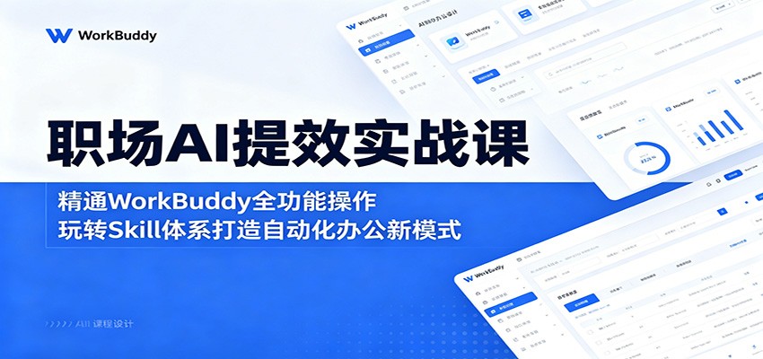 职场AI提效实战课：精通WorkBuddy全功能操作，玩转Skill体系打造自动化办公新模式-heixxmi