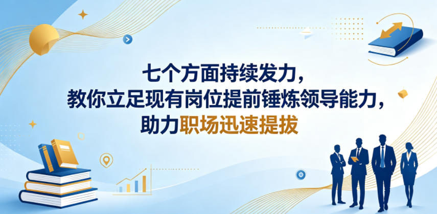 付费文章：七个方面持续发力，教你立足现有岗位提前锤炼领导能力，助力职场迅速提拔-heixxmi