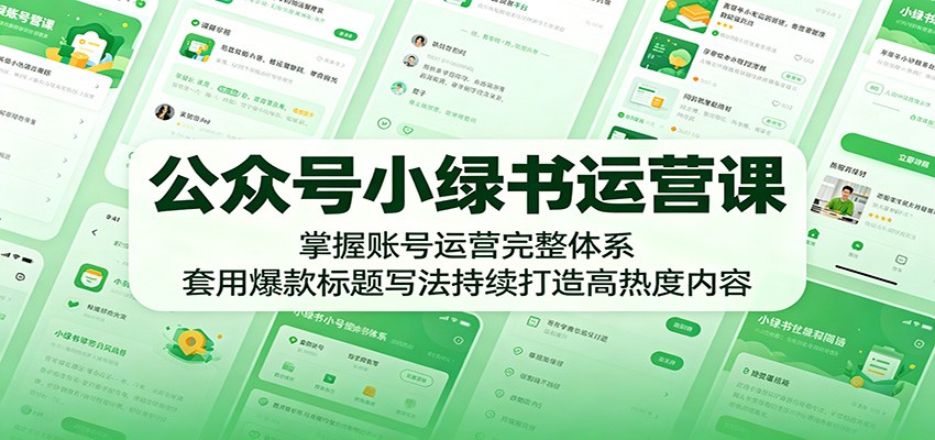 公众号小绿书运营课：掌握账号运营完整体系，套用爆款标题写法持续打造高热度内容-heixxmi