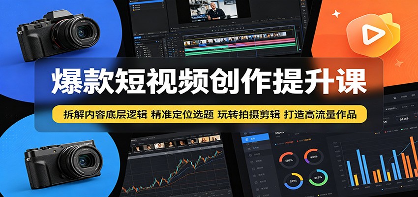 爆款短视频创作提升课：拆解内容底层逻辑，精准定位选题玩转拍摄剪辑打造高流量作品-heixxmi