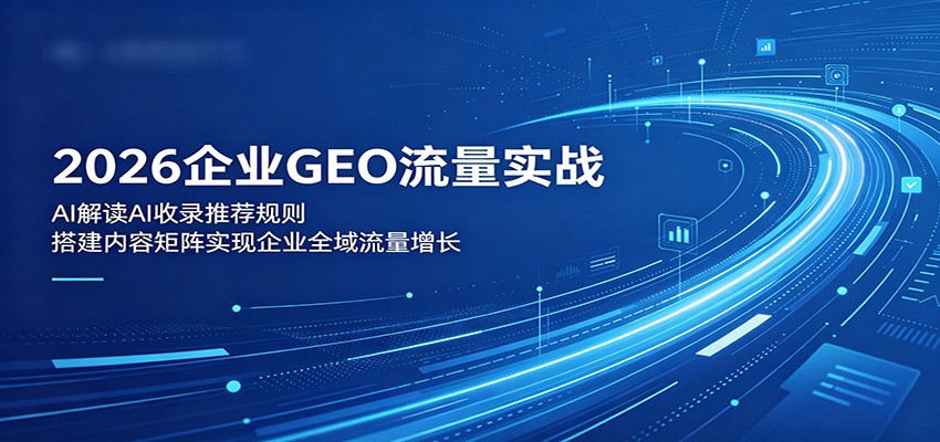 2026企业GEO流量实战：解读AI收录推荐规则，搭建内容矩阵实现企业全域流量增长-heixxmi