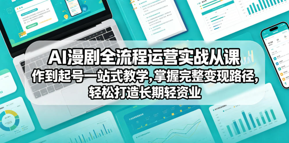 AI漫剧全流程运营实战课从创作到起号一站式教学，掌握完整变现路径，轻松打造长期轻资产副业-heixxmi