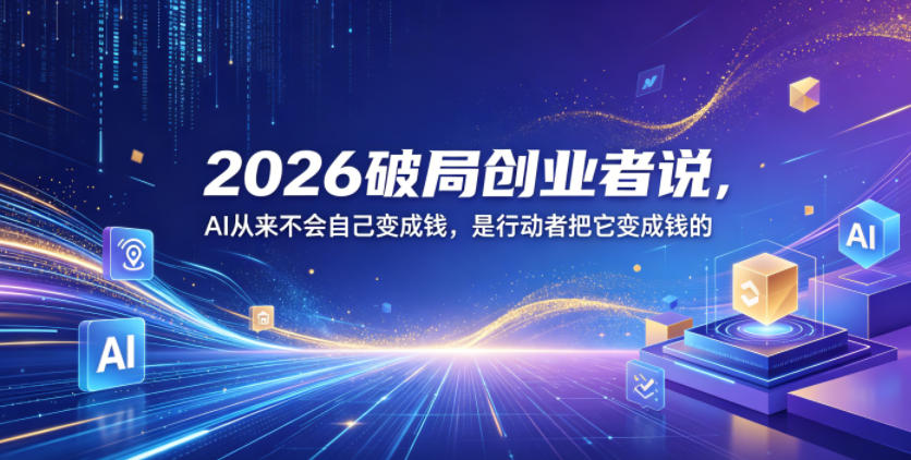 2026破局创业者说，AI从来不会自己变成钱，是行动者把它变成钱的【文档】-heixxmi