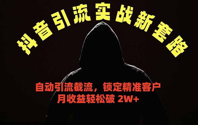 抖音引流实战新套路，挂机自动引流截流精准锁定客户，月收益破 2W+-heixxmi
