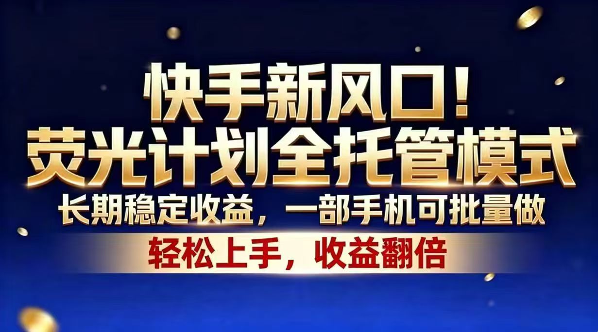 快手新风口！荧光计划全托管模式，长期稳定收益，一部手机可批量做-heixxmi