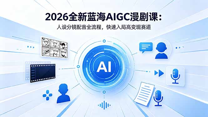 2026全新蓝海AIGC漫剧课：人设分镜配音全流程，快速入局高变现赛道-heixxmi