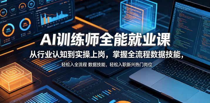 AI训练师全能就业课，从行业认知到实操上岗，掌握全流程数据技能，轻松入职新兴热门岗位-heixxmi