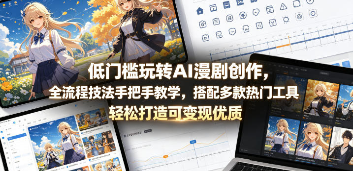 低门槛玩转AI漫剧创作，全流程技法手把手教学，搭配多款热门工具，轻松打造可变现优质作品-heixxmi