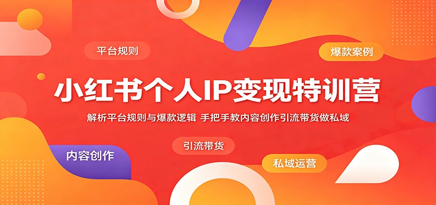 小红书个人IP变现特训营：解析平台规则与爆款逻辑，手把手教内容创作引流带货做私域-heixxmi