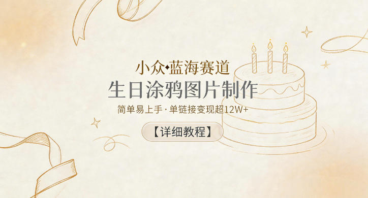 小众蓝海赛道，生日涂鸦图片制作，简单易上手，单链接变现超12W+【详细教程】-heixxmi