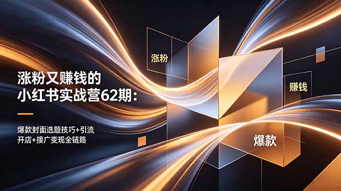 涨粉又赚钱的小红书实战营62期：爆款封面选题技巧+引流开店+接广变现全链路-heixxmi
