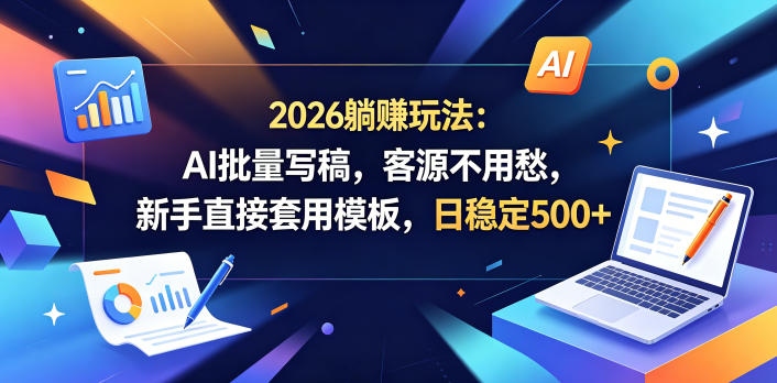 2026躺賺玩法：AI批量写稿，客源不用愁，新手直接套用模板，日稳定500+【揭秘】-heixxmi