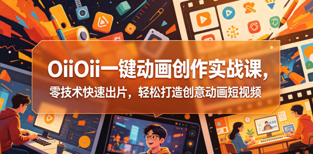 OiiOii一键动画创作实战课，零技术快速出片，轻松打造创意动画短视频-heixxmi