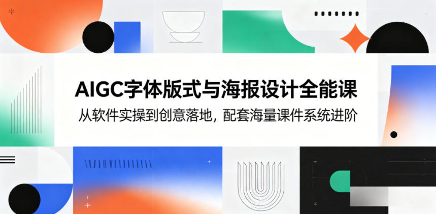 AIGC字体版式与海报设计全能课，从软件实操到创意落地，配套海量课件系统进阶-heixxmi