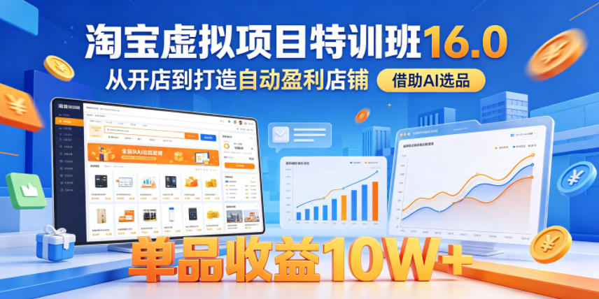 淘宝虚拟项目特训班16.0，从开店到打造自动盈利店铺，借助AI选品，单品收益10W+(更新5月)-heixxmi