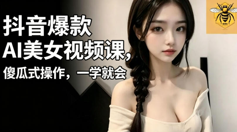 抖音爆款AI美女视频课，傻瓜式操作，一学就会，1个小就能上手-heixxmi