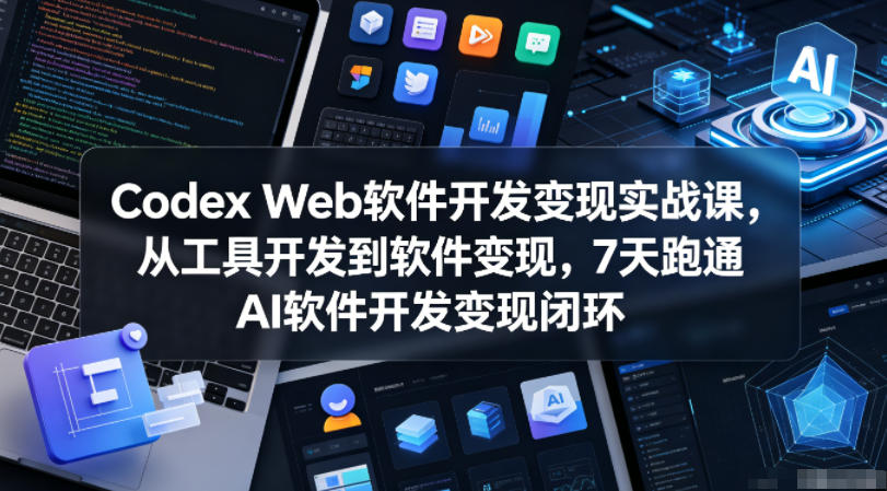 Codex Web软件开发变现实战课，从工具开发到软件变现，7天跑通AI软件开发变现闭环-heixxmi