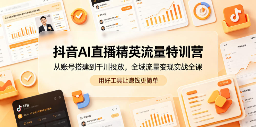 抖音AI直播精英流量特训营，从账号搭建到千川投放，全域流量变现实战全课，用好工具让賺钱更简单-heixxmi