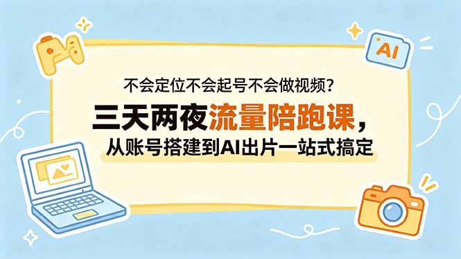 不会定位不会起号不会做视频？三天两夜流量陪跑课，从账号搭建到AI出片一站式搞定-heixxmi