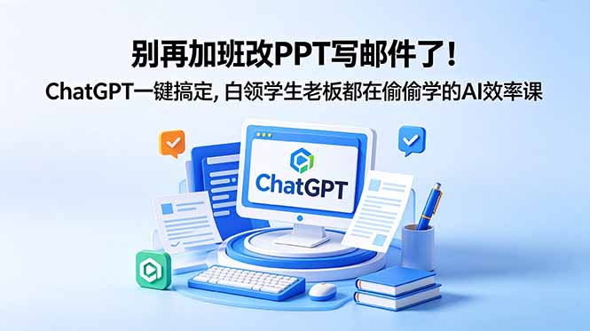 别再加班改PPT写邮件了！ChatGPT一键搞定，白领学生老板都在偷偷学的AI效率课-heixxmi