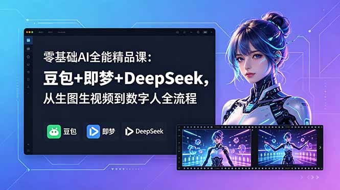 零基础AI全能精品课：豆包+即梦+DeepSeek，从生图生视频到数字人全流程-heixxmi