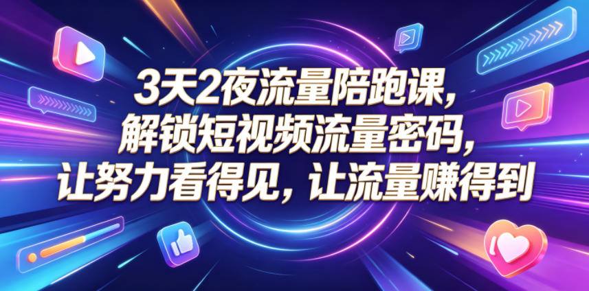 3天2夜流量陪跑课，解锁短视频流量密码，让努力看得见，让流量賺得到-heixxmi