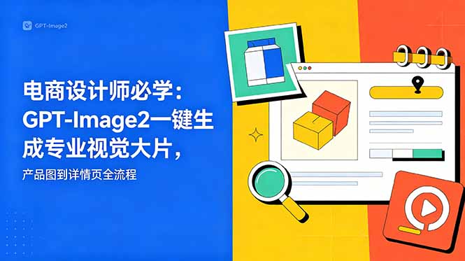 电商设计师必学-更新：GPT-Image2一键生成专业视觉大片，产品图到详情页全流程-heixxmi