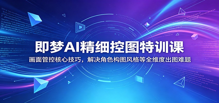 即梦AI精细控图特训课：画面管控核心技巧，解决角色构图风格等全维度出图难题-heixxmi