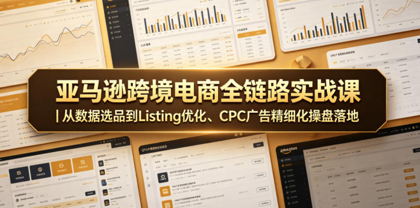 亚马逊跨境电商全链路实战课｜从数据选品到Listing优化、CPC广告精细化操盘落地-heixxmi