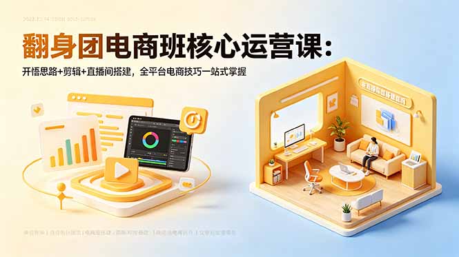 翻身团电商班核心运营课：开悟思路+剪辑+直播间搭建，全平台电商技巧一站式掌握-heixxmi