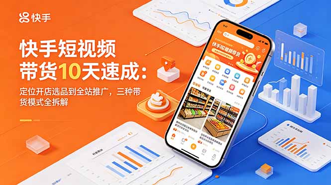 快手短视频带货10天速成：定位开店选品到全站推广，三种带货模式全拆解-heixxmi