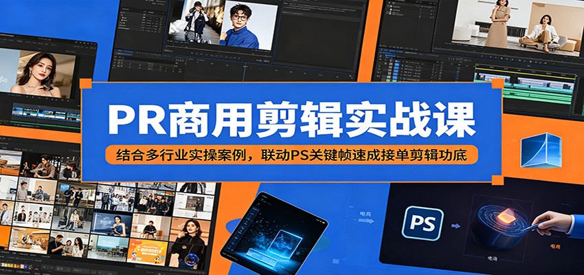 PR商用剪辑实战课：结合多行业实操案例，联动PS关键帧速成接单剪辑功底-heixxmi