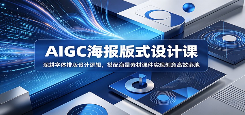AIGC海报版式设计课：深耕字体排版设计逻辑，搭配海量素材课件实现创意高效落地-heixxmi