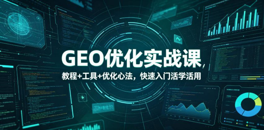GEO优化实战课，教程+工具+优化心法，快速入门活学活用-heixxmi