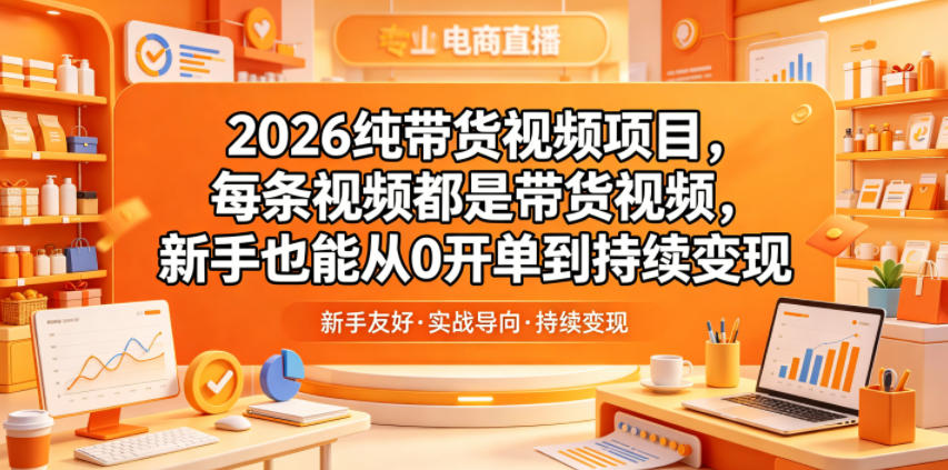 2026纯带货视频项目，每条视频都是带货视频，新手也能从0开单到持续变现-heixxmi