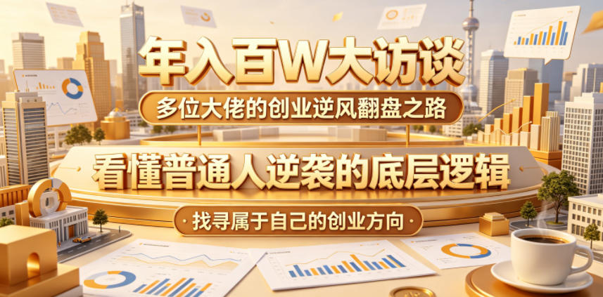 年入百W大访谈，多位大佬的创业逆风翻盘之路，看懂普通人逆袭的底层逻辑，找寻属于自己的创业方向-heixxmi