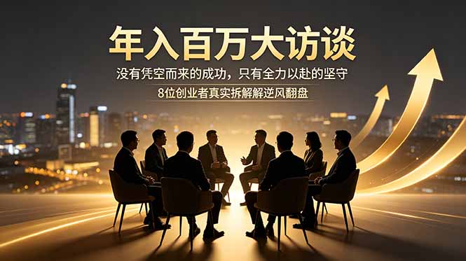 年入百万大访谈：没有凭空而来的成功，只有全力以赴的坚守，8位创业者真实拆解逆风翻盘路-heixxmi