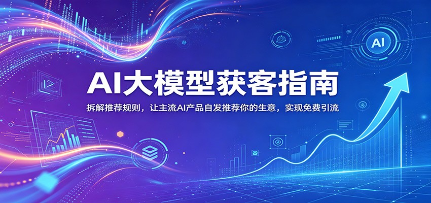 AI大模型获客指南：拆解推荐规则，让主流AI产品自发推荐你的生意 ，实现免费引流-heixxmi