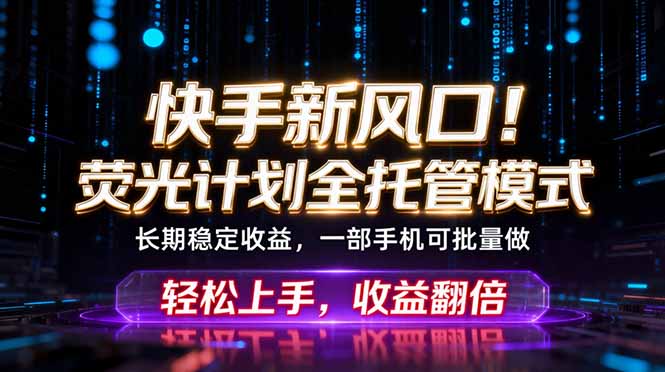 快手新风口！荧光计划全托管躺赚，不用自己干，批量操作月入3W+-heixxmi