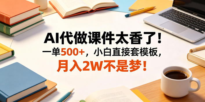 AI代做课件太香了！一单500+，小白直接套模板，月入2W不是梦！【揭秘】-heixxmi