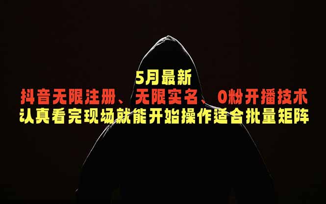 5月最新抖音无限注册、无限实名、0粉开播技术，认真看完现场就能开始操作，适合批量矩阵-heixxmi