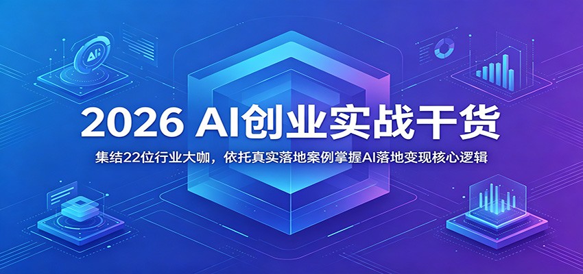 2026 AI创业实战干货：集结22位行业大咖，依托真实落地案例掌握AI落地变现核心逻辑-heixxmi