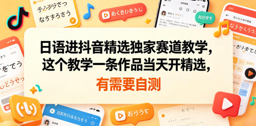 日语进抖音精选独家赛道教学，这个教学一条作品当天开精选，有需要自测-heixxmi